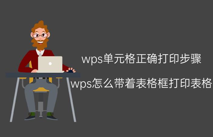 wps单元格正确打印步骤 wps怎么带着表格框打印表格？